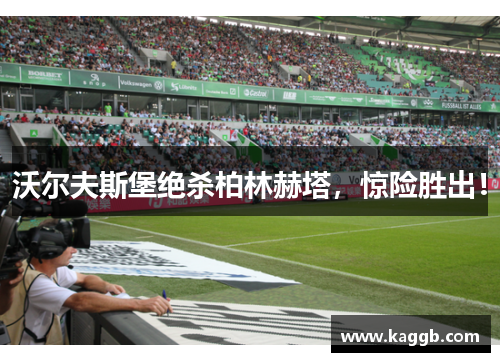 沃尔夫斯堡绝杀柏林赫塔，惊险胜出！