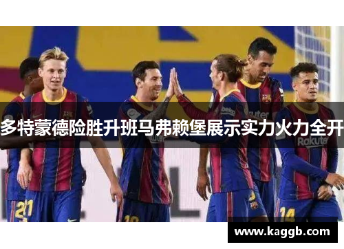 多特蒙德险胜升班马弗赖堡展示实力火力全开