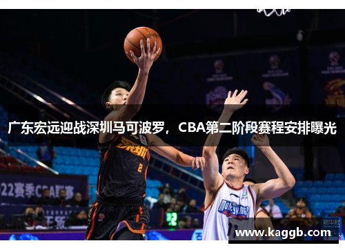 广东宏远迎战深圳马可波罗，CBA第二阶段赛程安排曝光