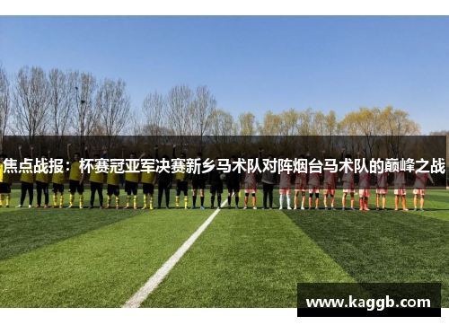 焦点战报：杯赛冠亚军决赛新乡马术队对阵烟台马术队的巅峰之战