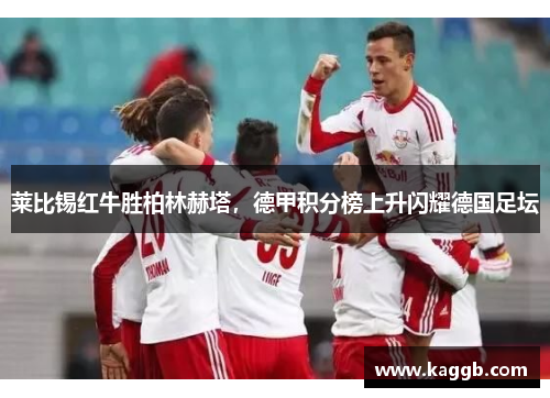 莱比锡红牛胜柏林赫塔，德甲积分榜上升闪耀德国足坛