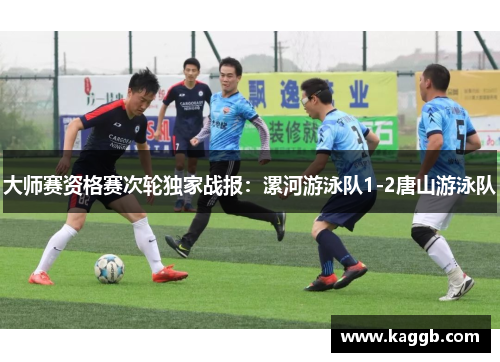 大师赛资格赛次轮独家战报：漯河游泳队1-2唐山游泳队