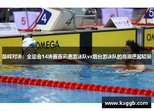 巅峰对决：全运会14决赛连云港游泳队vs烟台游泳队的高潮迭起较量