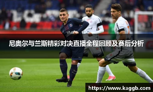 尼奥尔与兰斯精彩对决直播全程回顾及赛后分析