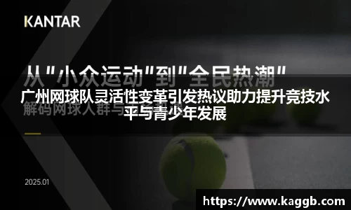 广州网球队灵活性变革引发热议助力提升竞技水平与青少年发展