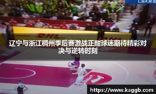 辽宁与浙江稠州季后赛激战正酣球迷期待精彩对决与逆转时刻