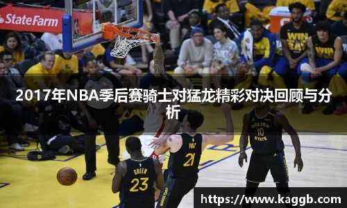 2017年NBA季后赛骑士对猛龙精彩对决回顾与分析